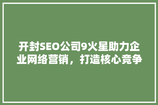 开封SEO公司9火星助力企业网络营销，打造核心竞争力