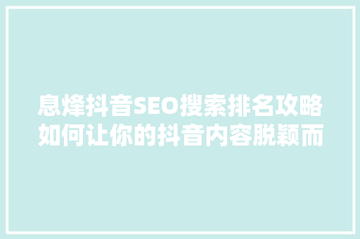 息烽抖音SEO搜索排名攻略如何让你的抖音内容脱颖而出  第1张