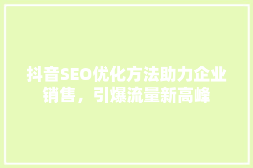 抖音SEO优化方法助力企业销售，引爆流量新高峰