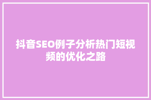 抖音SEO例子分析热门短视频的优化之路