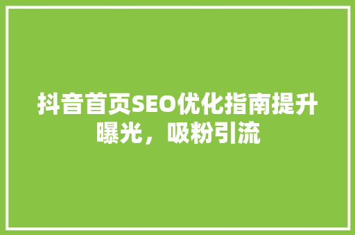 抖音首页SEO优化指南提升曝光，吸粉引流