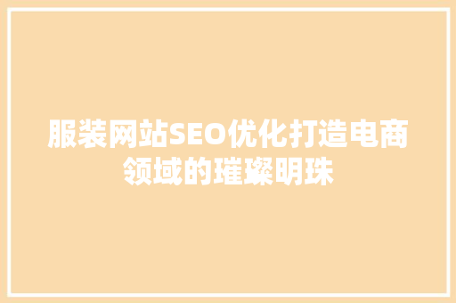 服装网站SEO优化打造电商领域的璀璨明珠