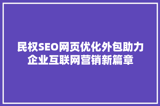 民权SEO网页优化外包助力企业互联网营销新篇章