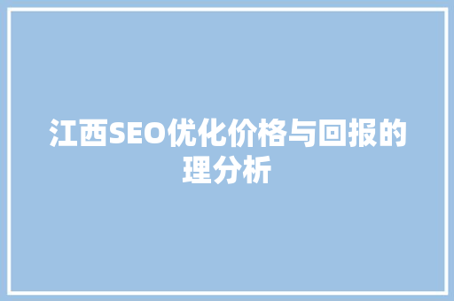 江西SEO优化价格与回报的理分析  第1张