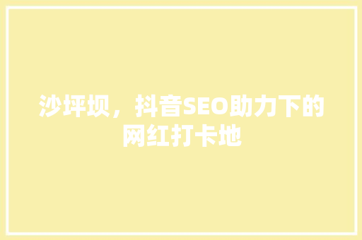 沙坪坝，抖音SEO助力下的网红打卡地