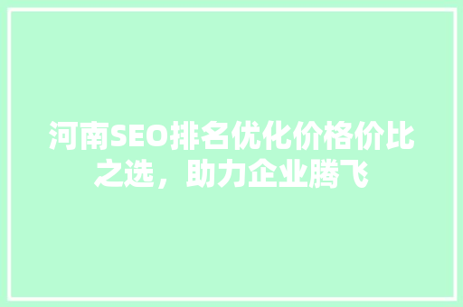 河南SEO排名优化价格价比之选，助力企业腾飞