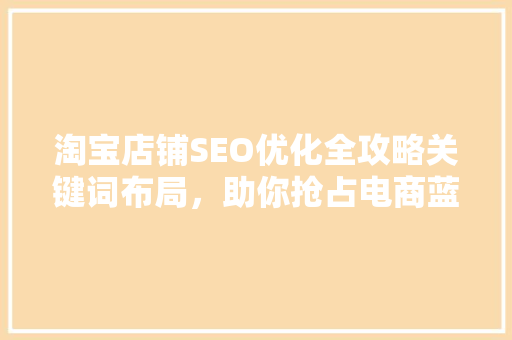 淘宝店铺SEO优化全攻略关键词布局，助你抢占电商蓝海
