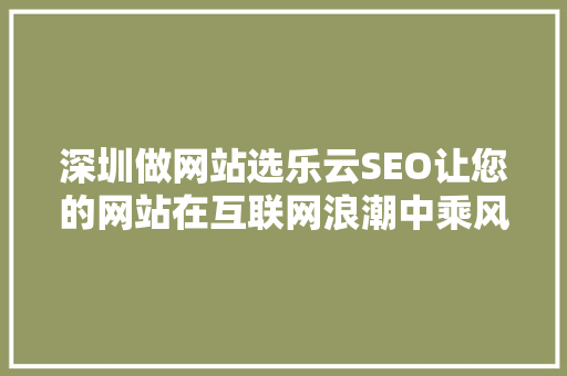深圳做网站选乐云SEO让您的网站在互联网浪潮中乘风破浪