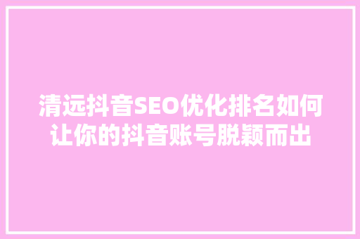 清远抖音SEO优化排名如何让你的抖音账号脱颖而出