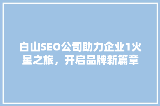 白山SEO公司助力企业1火星之旅，开启品牌新篇章