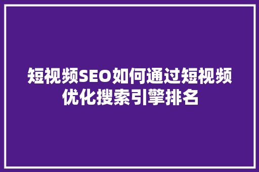 短视频SEO如何通过短视频优化搜索引擎排名