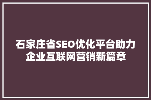 石家庄省SEO优化平台助力企业互联网营销新篇章