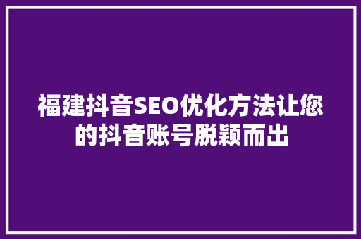 福建抖音SEO优化方法让您的抖音账号脱颖而出