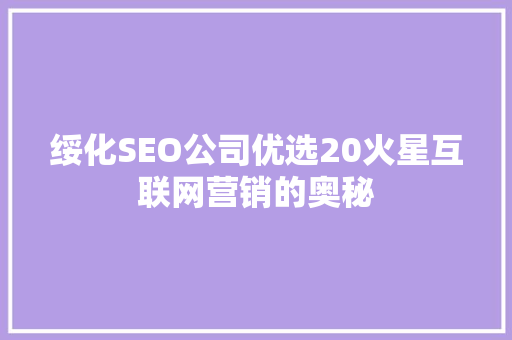 绥化SEO公司优选20火星互联网营销的奥秘