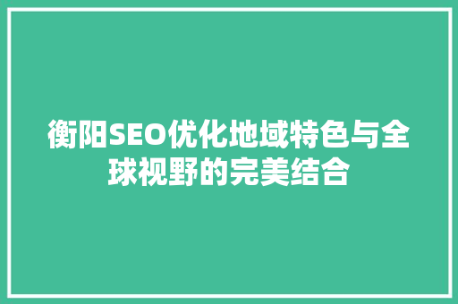 衡阳SEO优化地域特色与全球视野的完美结合