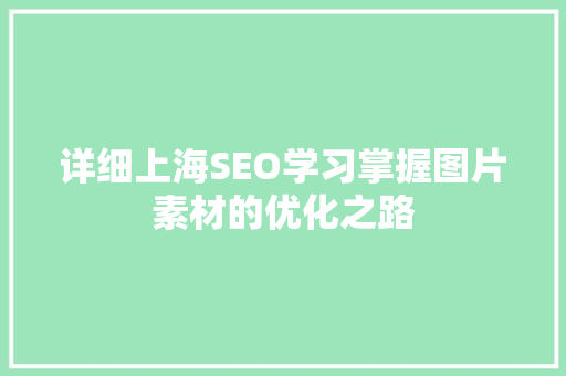 详细上海SEO学习掌握图片素材的优化之路