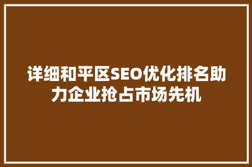 详细和平区SEO优化排名助力企业抢占市场先机