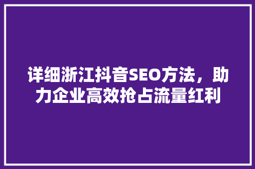 详细浙江抖音SEO方法，助力企业高效抢占流量红利  第1张