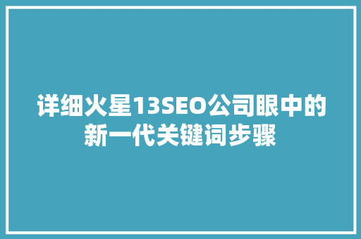 详细火星13SEO公司眼中的新一代关键词步骤