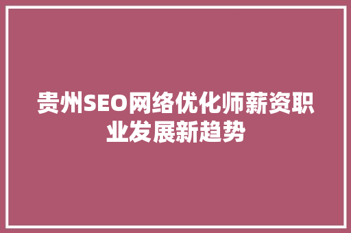 贵州SEO网络优化师薪资职业发展新趋势