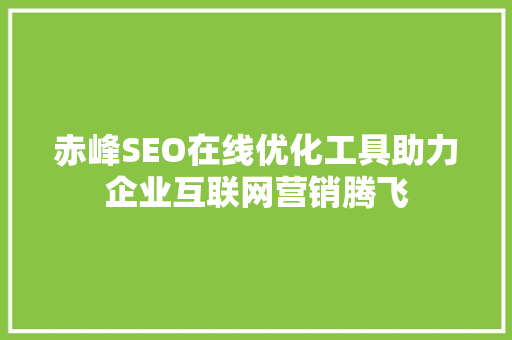 赤峰SEO在线优化工具助力企业互联网营销腾飞