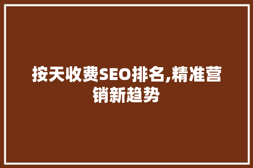 按天收费SEO排名,精准营销新趋势  第1张