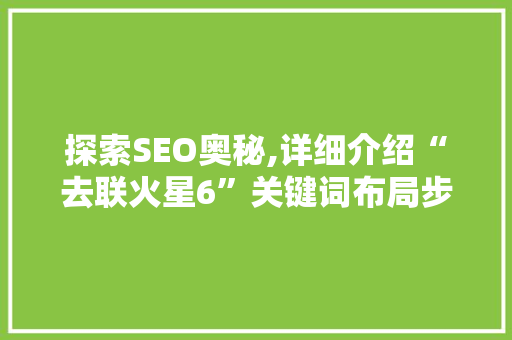 探索SEO奥秘,详细介绍“去联火星6”关键词布局步骤