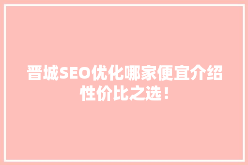 晋城SEO优化哪家便宜介绍性价比之选！