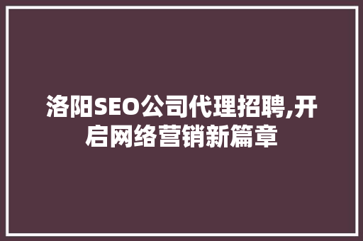 洛阳SEO公司代理招聘,开启网络营销新篇章