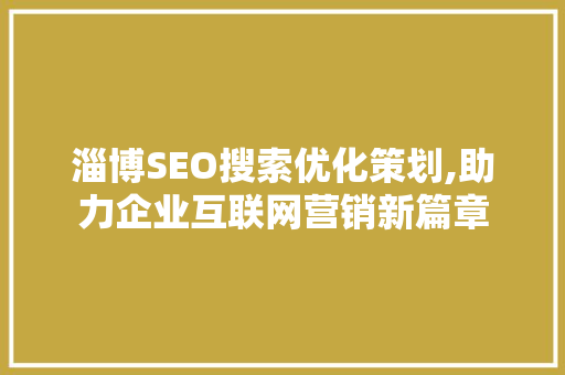 淄博SEO搜索优化策划,助力企业互联网营销新篇章  第1张