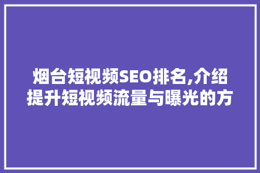 烟台短视频SEO排名,介绍提升短视频流量与曝光的方法