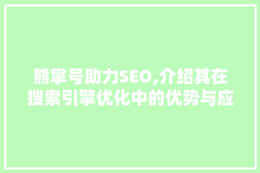 熊掌号助力SEO,介绍其在搜索引擎优化中的优势与应用