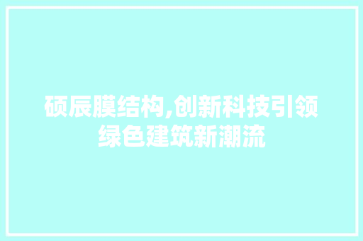 硕辰膜结构,创新科技引领绿色建筑新潮流  第1张