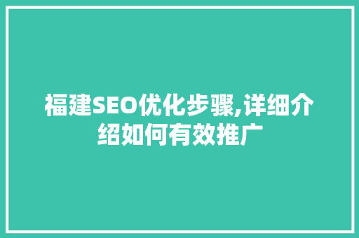 福建SEO优化步骤,详细介绍如何有效推广