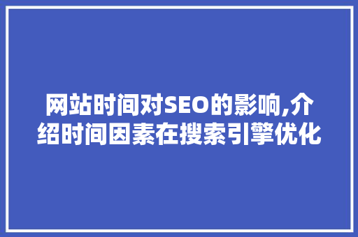 网站时间对SEO的影响,介绍时间因素在搜索引擎优化中的关键作用