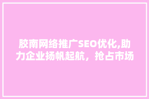 胶南网络推广SEO优化,助力企业扬帆起航，抢占市场先机  第1张
