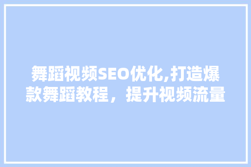 舞蹈视频SEO优化,打造爆款舞蹈教程，提升视频流量与影响力