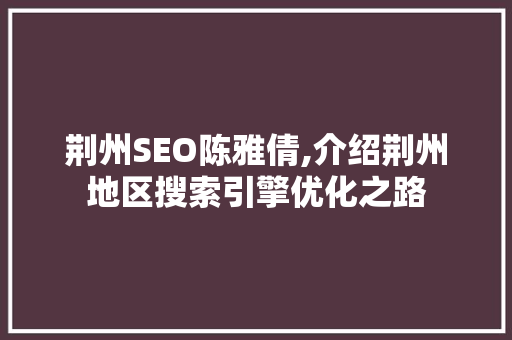 荆州SEO陈雅倩,介绍荆州地区搜索引擎优化之路