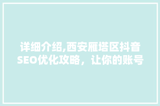 详细介绍,西安雁塔区抖音SEO优化攻略，让你的账号脱颖而出！