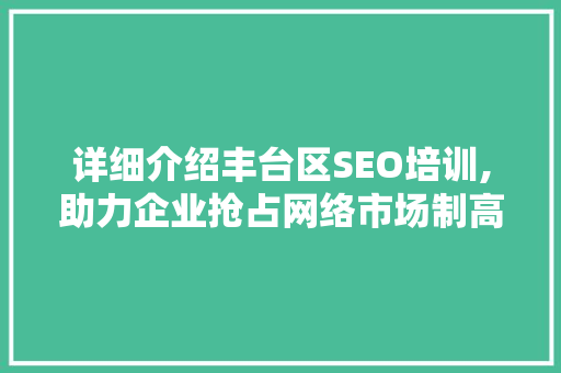 详细介绍丰台区SEO培训,助力企业抢占网络市场制高点