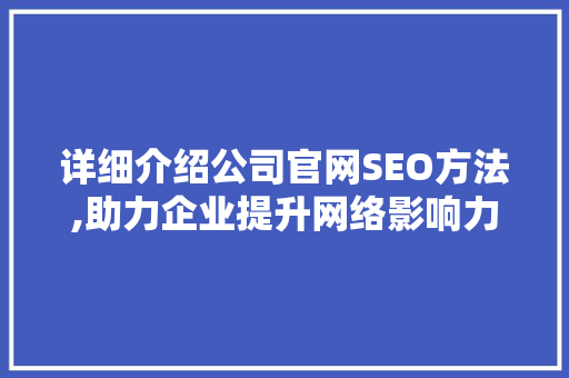 详细介绍公司官网SEO方法,助力企业提升网络影响力