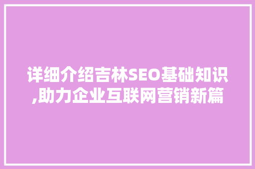 详细介绍吉林SEO基础知识,助力企业互联网营销新篇章