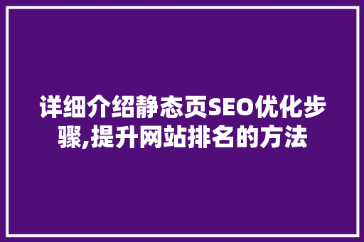 详细介绍静态页SEO优化步骤,提升网站排名的方法