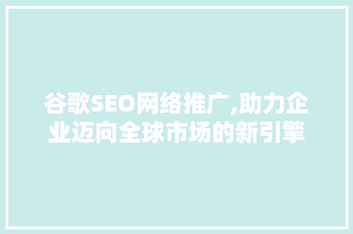 谷歌SEO网络推广,助力企业迈向全球市场的新引擎