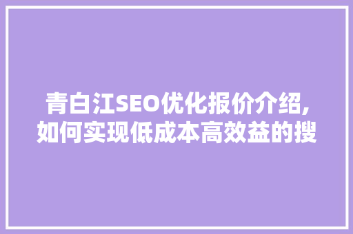 青白江SEO优化报价介绍,如何实现低成本高效益的搜索引擎营销