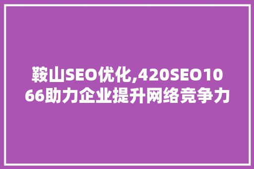 鞍山SEO优化,420SEO1066助力企业提升网络竞争力