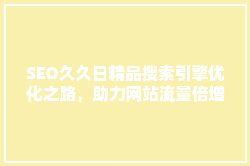SEO久久日精品搜索引擎优化之路，助力网站流量倍增