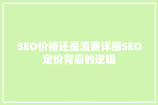 SEO价格还是浪费详细SEO定价背后的逻辑