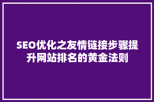 SEO优化之友情链接步骤提升网站排名的黄金法则