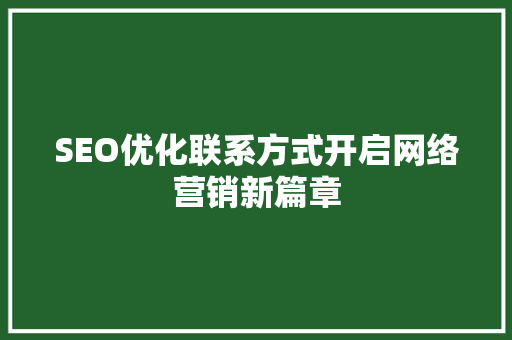 SEO优化联系方式开启网络营销新篇章